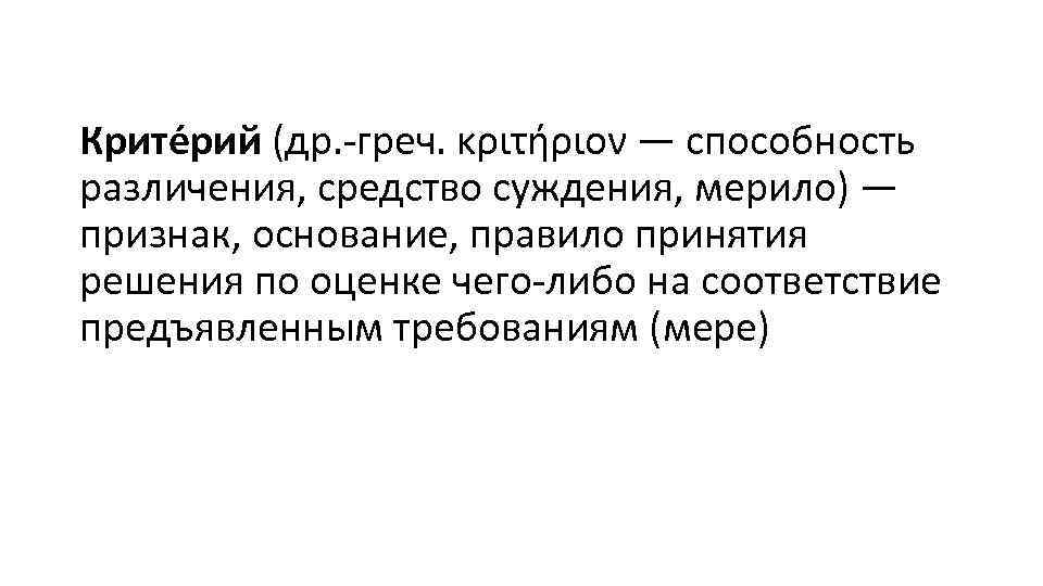 Крите рий (др. -греч. κριτήριον — способность различения, средство суждения, мерило) — признак, основание,