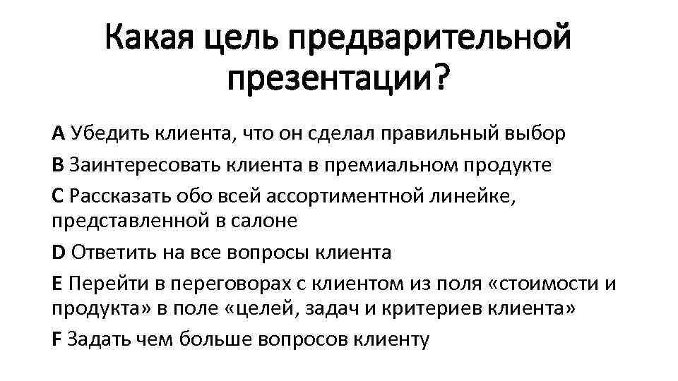 Какая цель предварительной презентации? А Убедить клиента, что он сделал правильный выбор В Заинтересовать