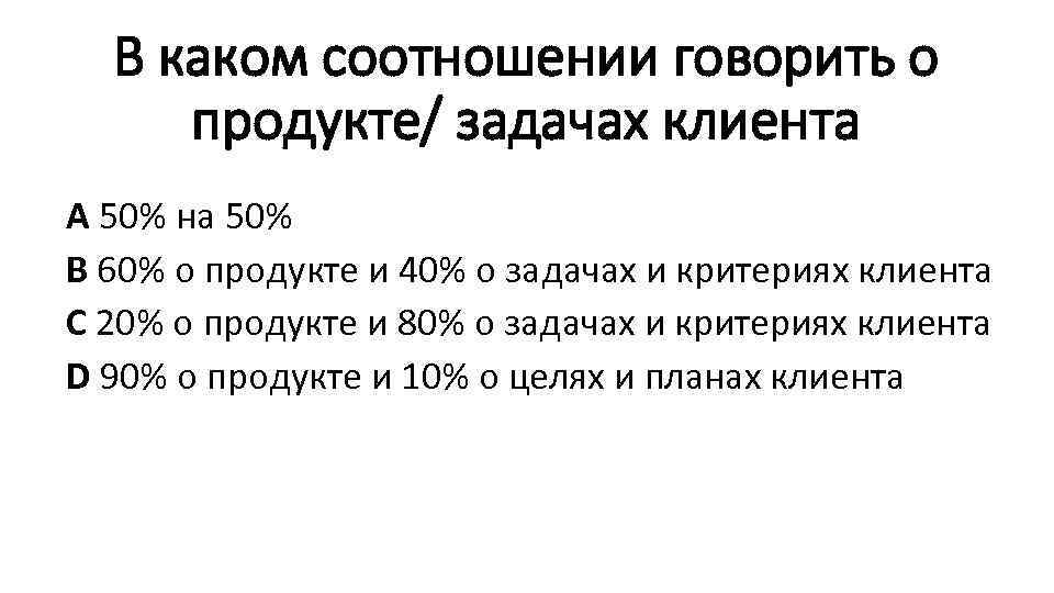 В каком соотношении говорить о продукте/ задачах клиента А 50% на 50% В 60%