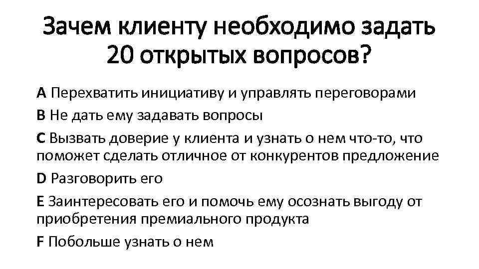 Зачем клиенту необходимо задать 20 открытых вопросов? А Перехватить инициативу и управлять переговорами В