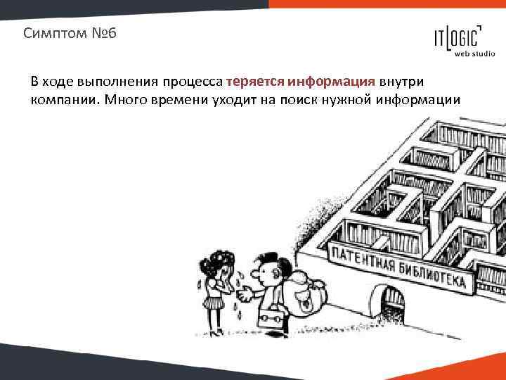 Симптом № 6 В ходе выполнения процесса теряется информация внутри компании. Много времени уходит