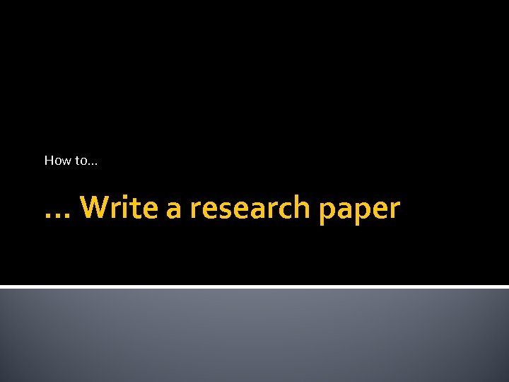 How to… … Write a research paper 