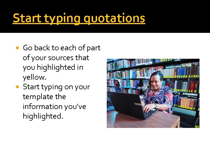 Start typing quotations Go back to each of part of your sources that you