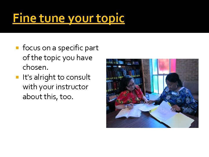 Fine tune your topic focus on a specific part of the topic you have