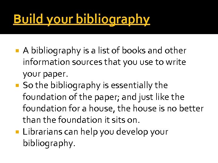 Build your bibliography A bibliography is a list of books and other information sources