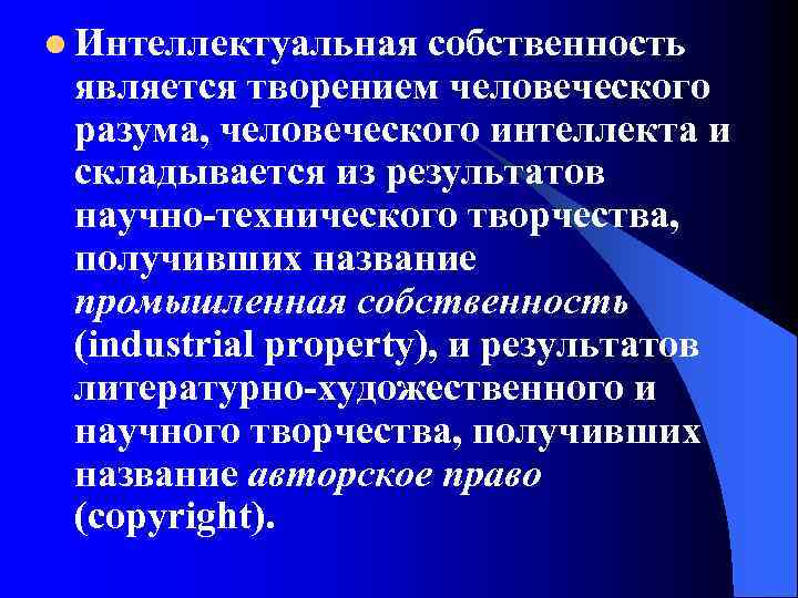 l Интеллектуальная собственность является творением человеческого разума, человеческого интеллекта и складывается из результатов научно