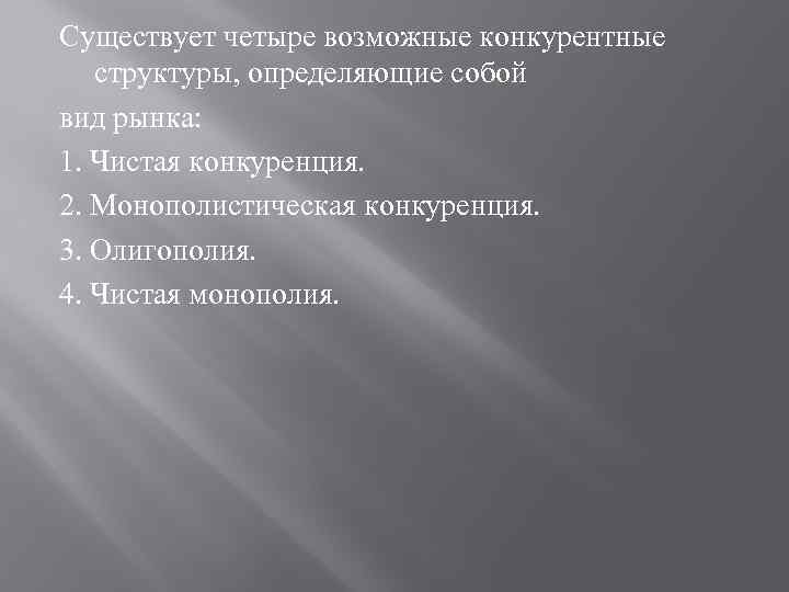 Существует четыре возможные конкурентные структуры, определяющие собой вид рынка: 1. Чистая конкуренция. 2. Монополистическая