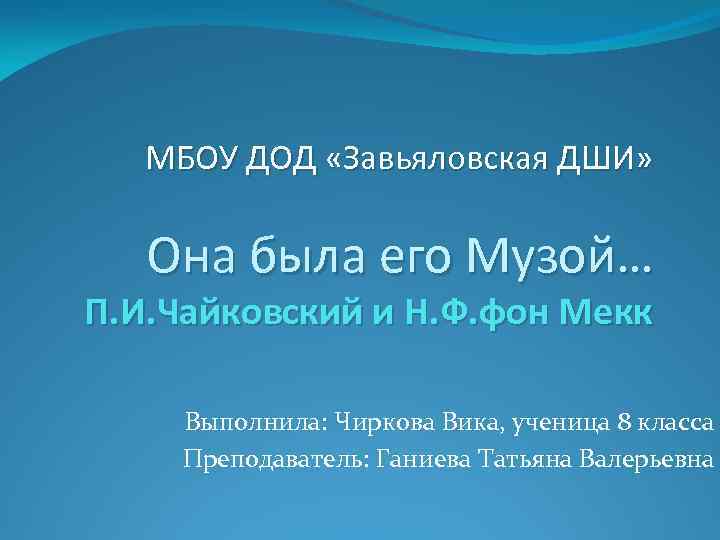 МБОУ ДОД «Завьяловская ДШИ» Она была его Музой… П. И. Чайковский и Н. Ф.