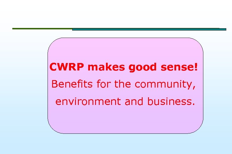 CWRP makes good sense! Benefits for the community, environment and business. 