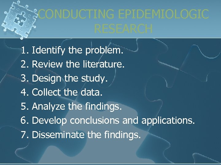 CONDUCTING EPIDEMIOLOGIC RESEARCH 1. 2. 3. 4. 5. 6. 7. Identify the problem. Review