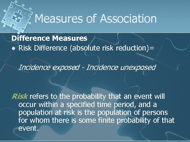 Measures of Association Difference Measures l Risk Difference (absolute risk reduction)= Incidence exposed -