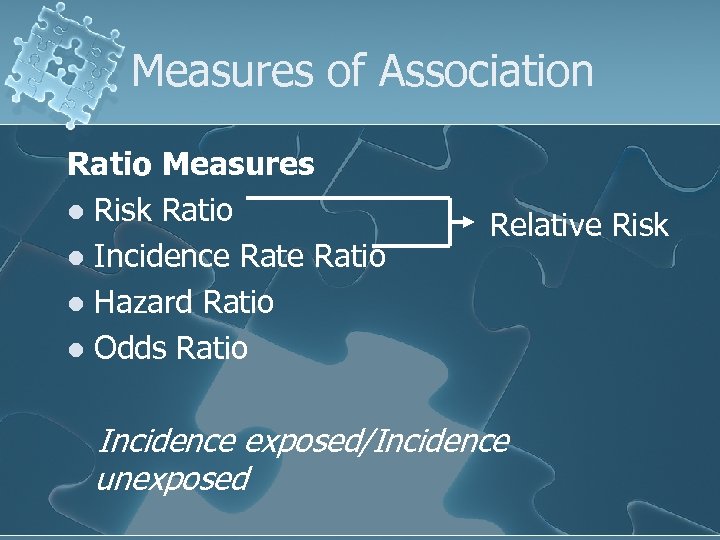 Measures of Association Ratio Measures l Risk Ratio l Incidence Ratio l Hazard Ratio