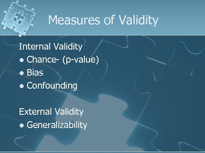 Measures of Validity Internal Validity l Chance- (p-value) l Bias l Confounding External Validity