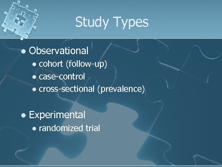 Study Types l Observational cohort (follow-up) l case-control l cross-sectional (prevalence) l l Experimental