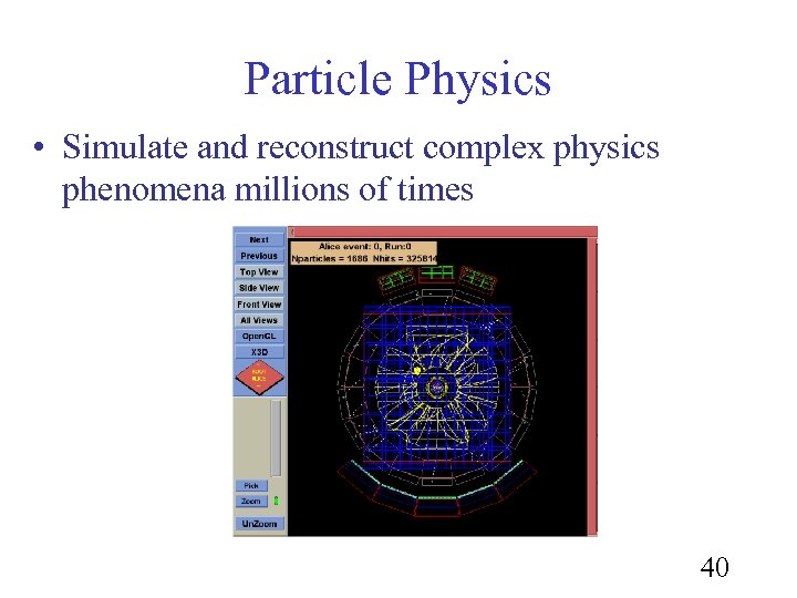 Particle Physics • Simulate and reconstruct complex physics phenomena millions of times 40 