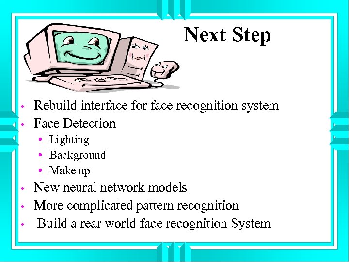 Next Step • • Rebuild interface for face recognition system Face Detection • Lighting