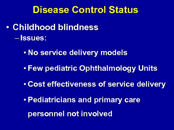 Disease Control Status • Childhood blindness – Issues: • No service delivery models •