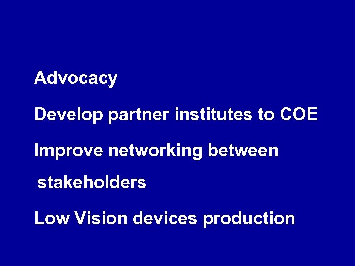 Advocacy Develop partner institutes to COE Improve networking between stakeholders Low Vision devices production