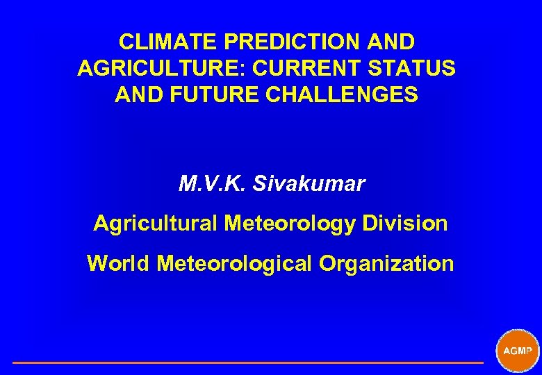 CLIMATE PREDICTION AND AGRICULTURE: CURRENT STATUS AND FUTURE CHALLENGES M. V. K. Sivakumar Agricultural