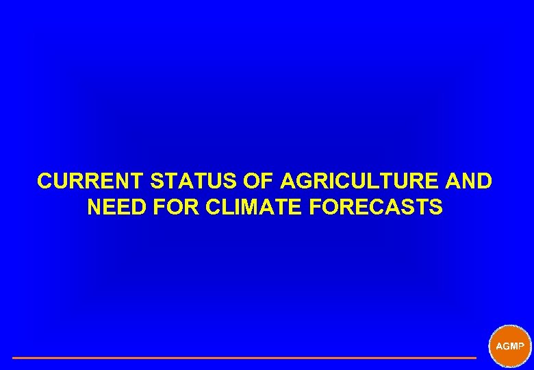 CURRENT STATUS OF AGRICULTURE AND NEED FOR CLIMATE FORECASTS 