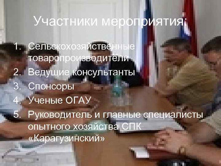 Участники мероприятия: 1. Сельскохозяйственные товаропроизводители 2. Ведущие консультанты 3. Спонсоры 4. Ученые ОГАУ 5.