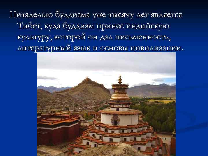 Цитаделью буддизма уже тысячу лет является Тибет, куда буддизм принес индийскую культуру, которой он