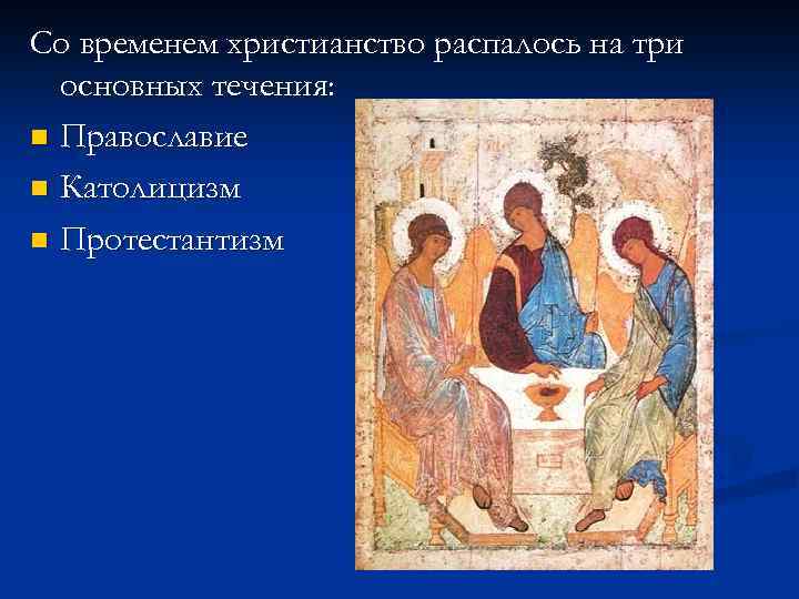 Со временем христианство распалось на три основных течения: n Православие n Католицизм n Протестантизм