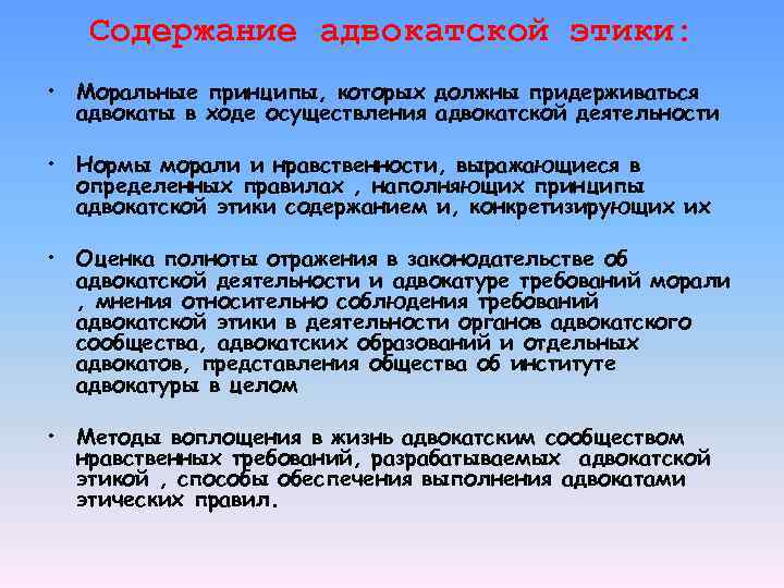 Содержание адвокатской этики: • Моральные принципы, которых должны придерживаться адвокаты в ходе осуществления адвокатской