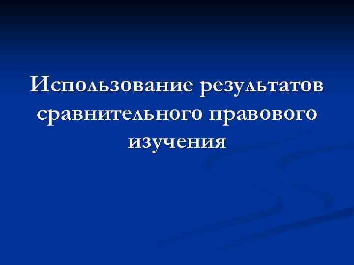 Использование результатов сравнительного правового изучения 