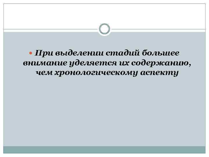  При выделении стадий большее внимание уделяется их содержанию, чем хронологическому аспекту 