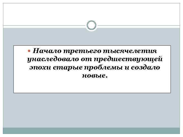  Начало третьего тысячелетия унаследовало от предшествующей эпохи старые проблемы и создало новые. 