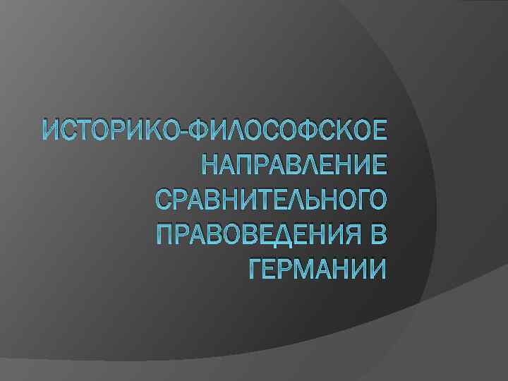 ИСТОРИКО-ФИЛОСОФСКОЕ НАПРАВЛЕНИЕ СРАВНИТЕЛЬНОГО ПРАВОВЕДЕНИЯ В ГЕРМАНИИ 