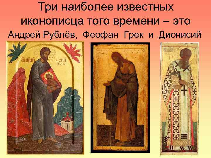 Три наиболее известных иконописца того времени – это Андрей Рублёв, Феофан Грек и Дионисий