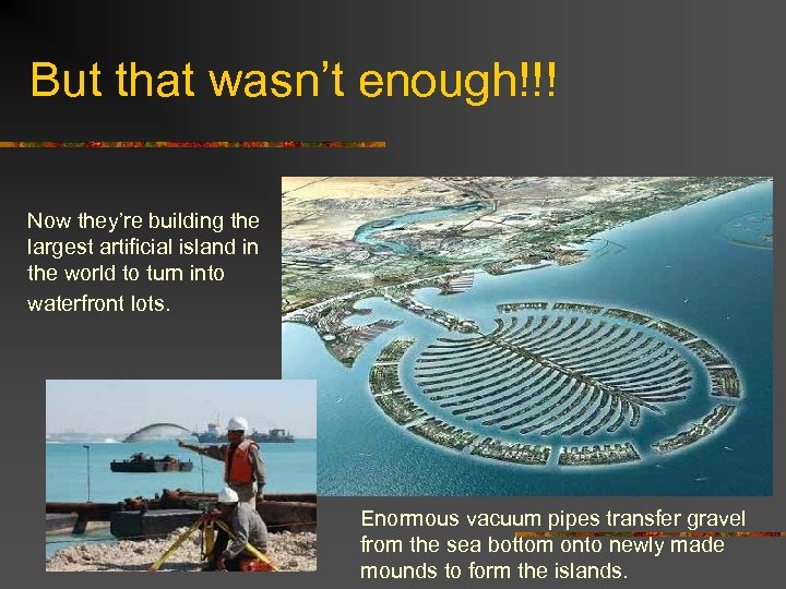 But that wasn’t enough!!! Now they’re building the largest artificial island in the world