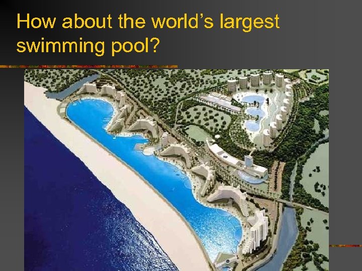 How about the world’s largest swimming pool? 