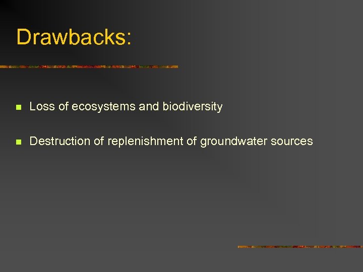 Drawbacks: n Loss of ecosystems and biodiversity n Destruction of replenishment of groundwater sources