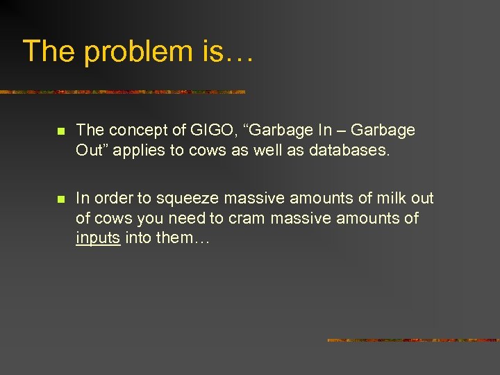 The problem is… n The concept of GIGO, “Garbage In – Garbage Out” applies