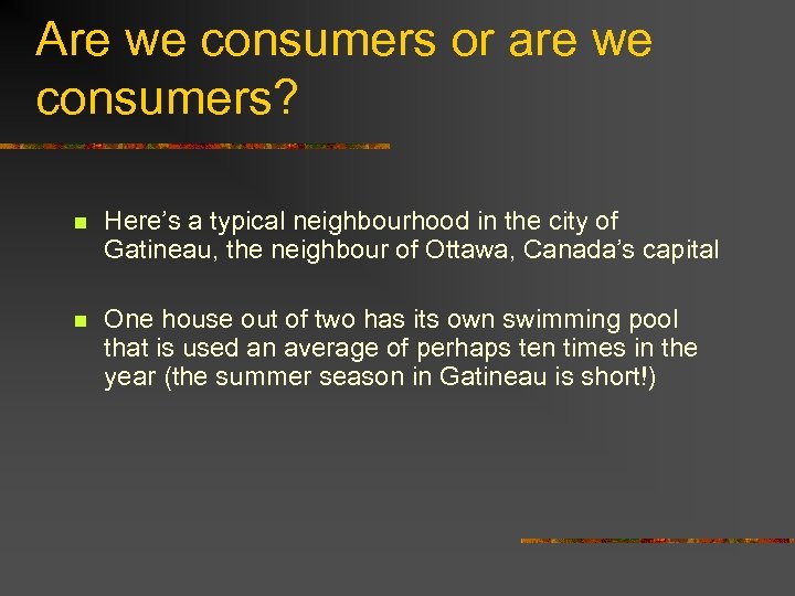 Are we consumers or are we consumers? n Here’s a typical neighbourhood in the