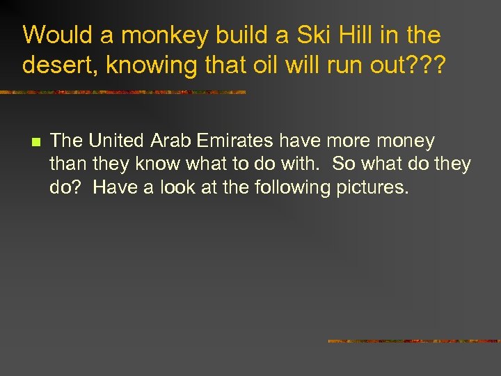 Would a monkey build a Ski Hill in the desert, knowing that oil will