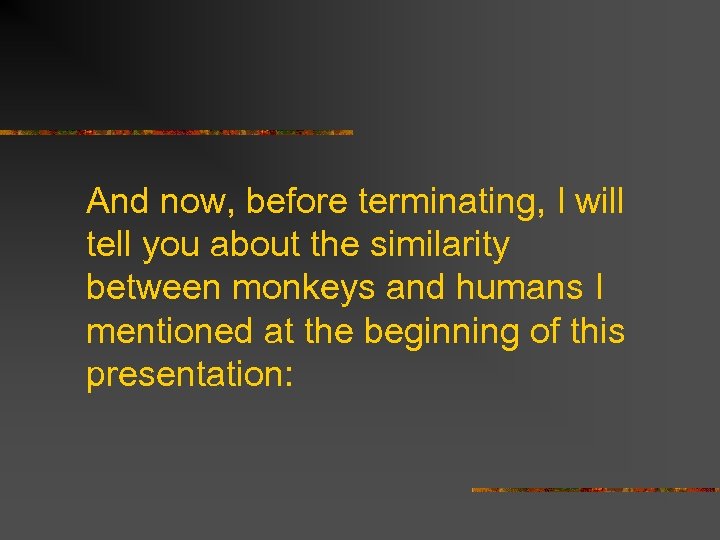 And now, before terminating, I will tell you about the similarity between monkeys and