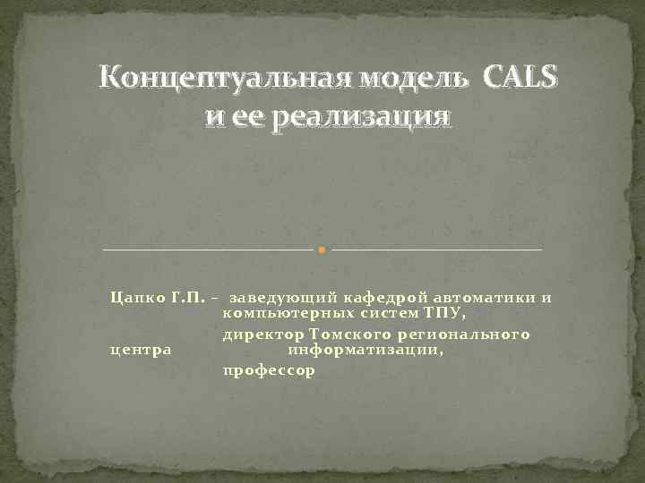 Концептуальная модель CALS и ее реализация Цапко Г. П. – заведующий кафедрой автоматики и