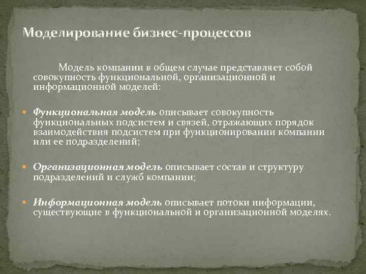 Моделирование бизнес-процессов Модель компании в общем случае представляет собой совокупность функциональной, организационной и информационной
