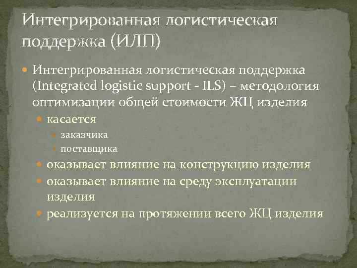 Интегрированная логистическая поддержка (ИЛП) Интегрированная логистическая поддержка (Integrated logistic support ILS) – методология оптимизации