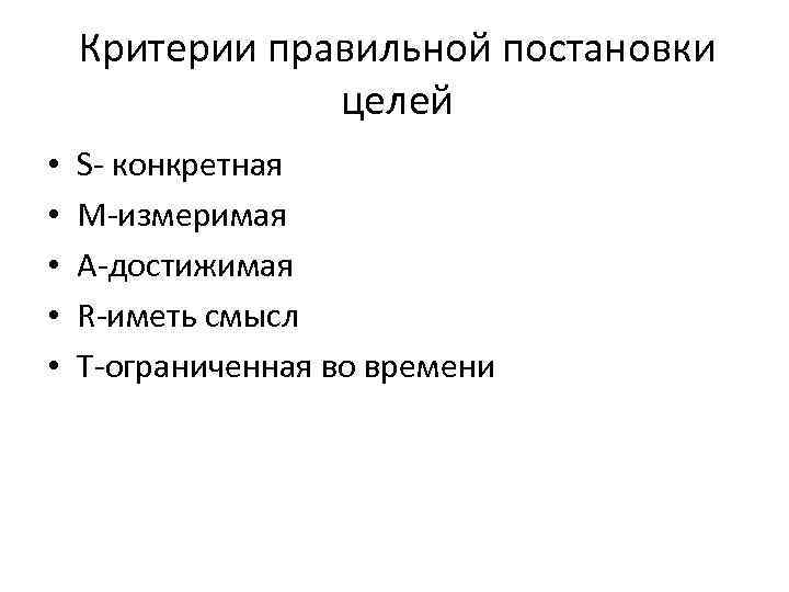 Критерии правильной постановки целей • • • S- конкретная M-измеримая A-достижимая R-иметь смысл T-ограниченная