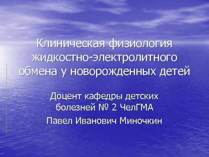 Клиническая физиология жидкостно-электролитного обмена у новорожденных детей Доцент кафедры детских болезней № 2 Чел.