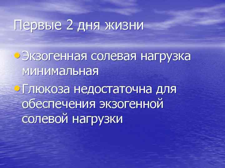 Первые 2 дня жизни • Экзогенная солевая нагрузка минимальная • Глюкоза недостаточна для обеспечения