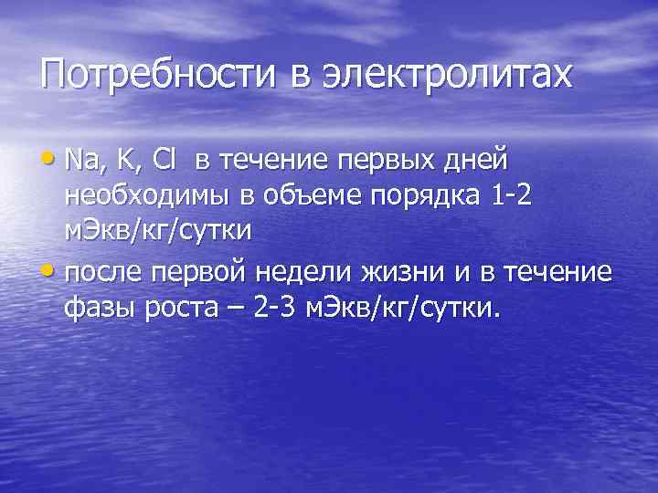 Потребности в электролитах • Na, K, Cl в течение первых дней необходимы в объеме