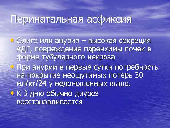 Перинатальная асфиксия • Олиго или анурия – высокая секреция АДГ, повреждение паренхимы почек в