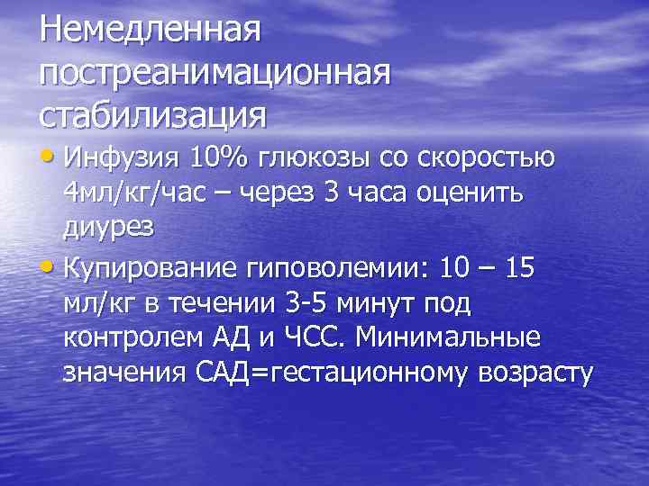 Немедленная постреанимационная стабилизация • Инфузия 10% глюкозы со скоростью 4 мл/кг/час – через 3