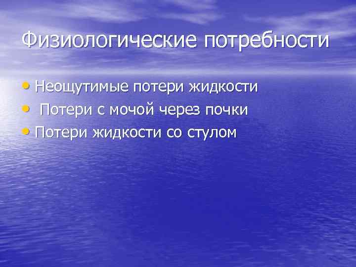 Физиологические потребности • Неощутимые потери жидкости • Потери с мочой через почки • Потери